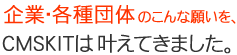 企業・各種団体のこんな願いを、CMSKITは叶えてきました。