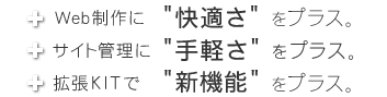 Web制作に快適さをプラス。サイト管理に手軽さをプラス。拡張KITで新機能をプラス。CMSKITはプラス志向のコンテンツ・マネジメント・システムです。