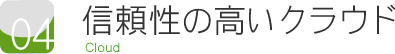 ポイント4 信頼性の高いクラウド