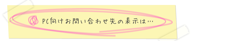 PC向けページのお問い合わせは…