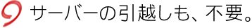 サーバーの引越しも、不要。