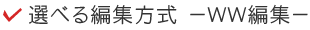 選べる編集方式　－WW編集－