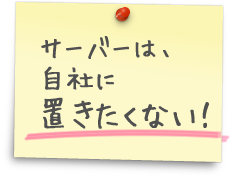 サーバーは自社に置きたくない！