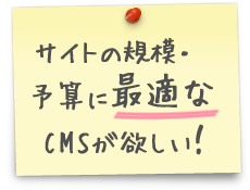 サイトの規模・予算に最適なCMSが欲しい！